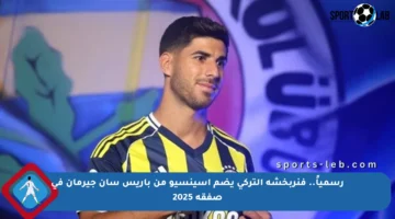 رسمياً.. فنربخشة التركي يضم أسينسيو من باريس سان جيرمان في صفقة 2025